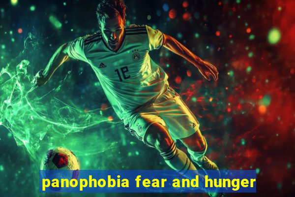 panophobia fear and hunger